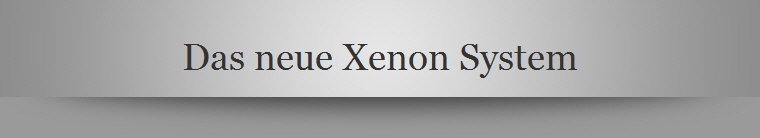 Das neue Xenon System